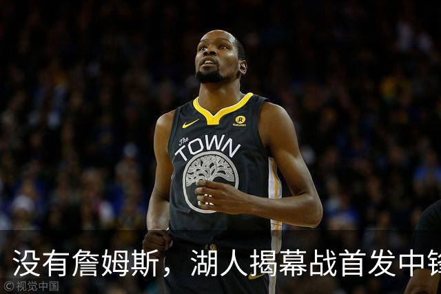没有詹姆斯，湖人揭幕战首发中锋换人，勇士三主力缺阵