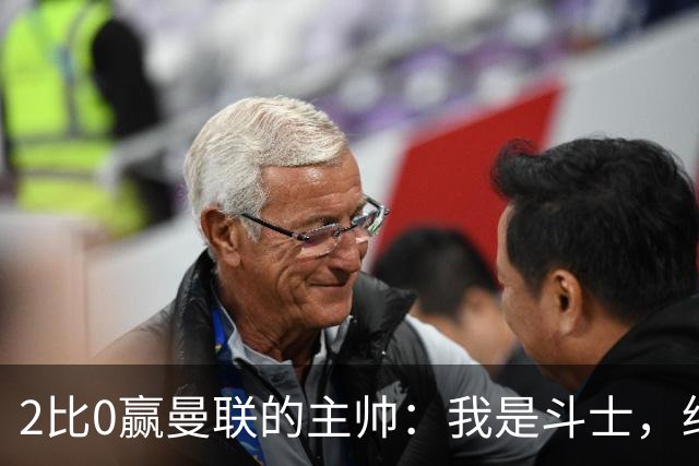 2比0赢曼联的主帅：我是斗士，绝不投降